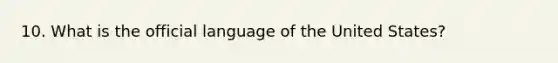 10. What is the official language of the United States?