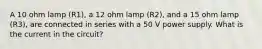 A 10 ohm lamp (R1), a 12 ohm lamp (R2), and a 15 ohm lamp (R3), are connected in series with a 50 V power supply. What is the current in the circuit?