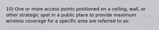 10) One or more access points positioned on a ceiling, wall, or other strategic spot in a public place to provide maximum wireless coverage for a specific area are referred to as: