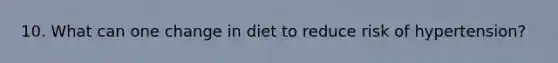 10. What can one change in diet to reduce risk of hypertension?