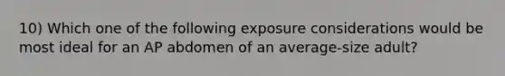 10) Which one of the following exposure considerations would be most ideal for an AP abdomen of an average-size adult?