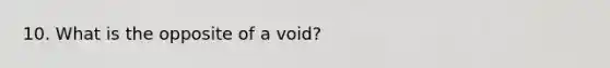 10. What is the opposite of a void?