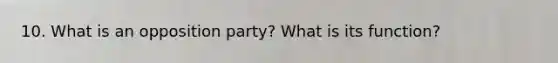 10. What is an opposition party? What is its function?