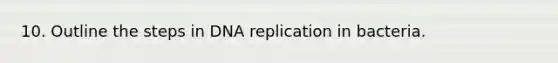 10. Outline the steps in DNA replication in bacteria.