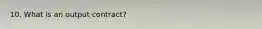 10. What is an output contract?