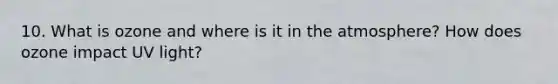 10. What is ozone and where is it in the atmosphere? How does ozone impact UV light?