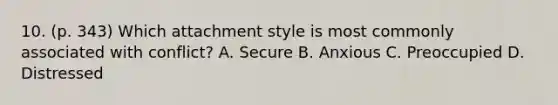 10. (p. 343) Which attachment style is most commonly associated with conflict? A. Secure B. Anxious C. Preoccupied D. Distressed