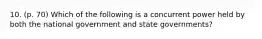 10. (p. 70) Which of the following is a concurrent power held by both the national government and state governments?