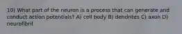 10) What part of the neuron is a process that can generate and conduct action potentials? A) cell body B) dendrites C) axon D) neurofibril