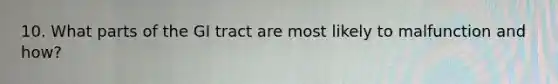 10. What parts of the GI tract are most likely to malfunction and how?