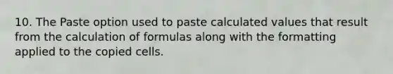 10. The Paste option used to paste calculated values that result from the calculation of formulas along with the formatting applied to the copied cells.