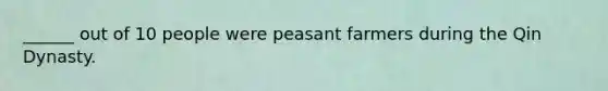 ______ out of 10 people were peasant farmers during the Qin Dynasty.