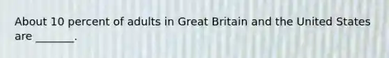 About 10 percent of adults in Great Britain and the United States are _______.