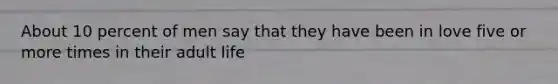 About 10 percent of men say that they have been in love five or more times in their adult life