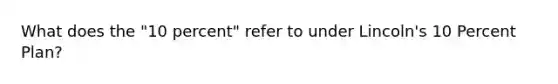 What does the "10 percent" refer to under Lincoln's 10 Percent Plan?