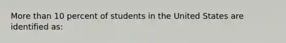 More than 10 percent of students in the United States are identified as: