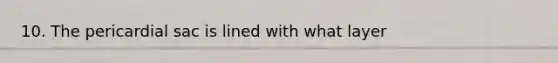 10. The pericardial sac is lined with what layer