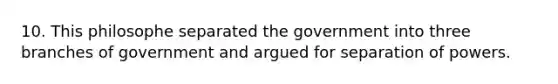 10. This philosophe separated the government into three branches of government and argued for separation of powers.