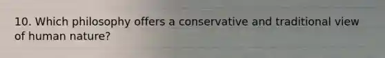 10. Which philosophy offers a conservative and traditional view of human nature?