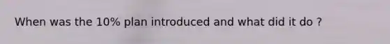 When was the 10% plan introduced and what did it do ?