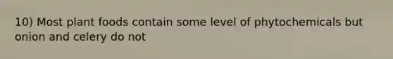 10) Most plant foods contain some level of phytochemicals but onion and celery do not