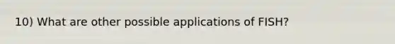 10) What are other possible applications of FISH?