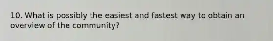 10. What is possibly the easiest and fastest way to obtain an overview of the community?