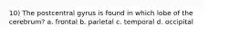 10) The postcentral gyrus is found in which lobe of the cerebrum? a. frontal b. parietal c. temporal d. occipital