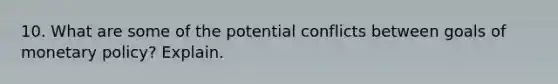 10. What are some of the potential conflicts between goals of monetary policy? Explain.