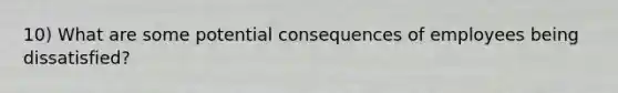 10) What are some potential consequences of employees being dissatisfied?