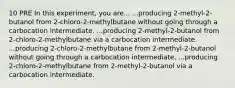 10 PRE In this experiment, you are... ...producing 2-methyl-2-butanol from 2-chloro-2-methylbutane without going through a carbocation intermediate. ...producing 2-methyl-2-butanol from 2-chloro-2-methylbutane via a carbocation intermediate. ...producing 2-chloro-2-methylbutane from 2-methyl-2-butanol without going through a carbocation intermediate. ...producing 2-chloro-2-methylbutane from 2-methyl-2-butanol via a carbocation intermediate.