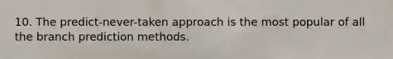 10. The predict-never-taken approach is the most popular of all the branch prediction methods.