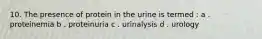 10. The presence of protein in the urine is termed : a . proteinemia b . proteinuria c . urinalysis d . urology