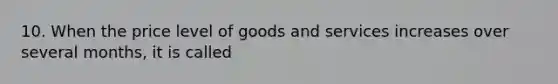 10. When the price level of goods and services increases over several months, it is called