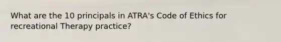 What are the 10 principals in ATRA's Code of Ethics for recreational Therapy practice?