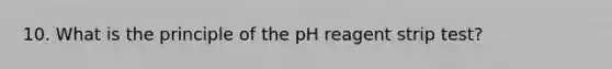 10. What is the principle of the pH reagent strip test?