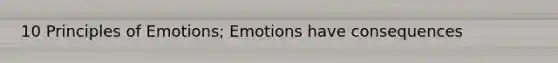 10 Principles of Emotions; Emotions have consequences