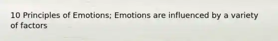 10 Principles of Emotions; Emotions are influenced by a variety of factors