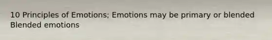 10 Principles of Emotions; Emotions may be primary or blended Blended emotions