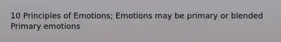 10 Principles of Emotions; Emotions may be primary or blended Primary emotions