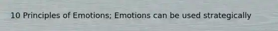 10 Principles of Emotions; Emotions can be used strategically