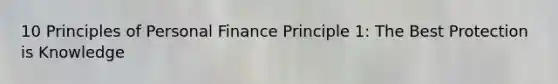 10 Principles of Personal Finance Principle 1: The Best Protection is Knowledge