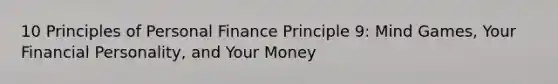 10 Principles of Personal Finance Principle 9: Mind Games, Your Financial Personality, and Your Money