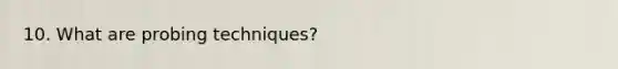 10. What are probing techniques?