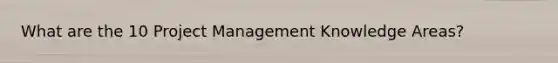 What are the 10 Project Management Knowledge Areas?