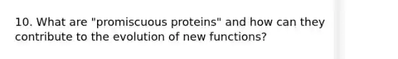 10. What are "promiscuous proteins" and how can they contribute to the evolution of new functions?