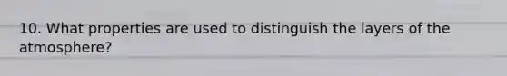 10. What properties are used to distinguish the layers of the atmosphere?