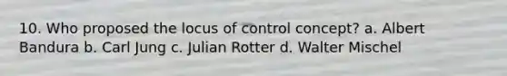 10. Who proposed the locus of control concept? a. Albert Bandura b. Carl Jung c. Julian Rotter d. Walter Mischel