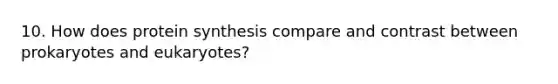 10. How does protein synthesis compare and contrast between prokaryotes and eukaryotes?