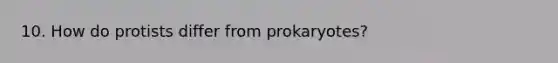 10. How do protists differ from prokaryotes?